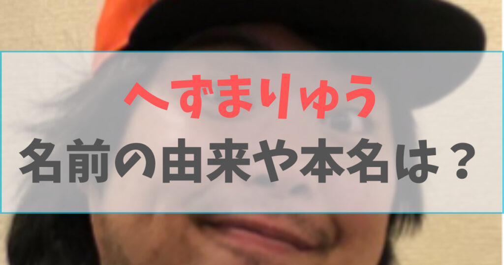 へずまりゅうの名前の由来や本名は？